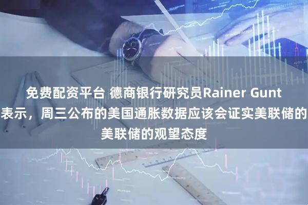 免费配资平台 德商银行研究员Rainer Guntermann表示，周三公布的美国通胀数据应该会证实美联储的观望态度