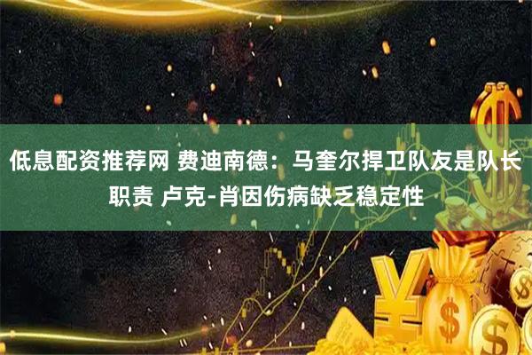 低息配资推荐网 费迪南德：马奎尔捍卫队友是队长职责 卢克-肖因伤病缺乏稳定性