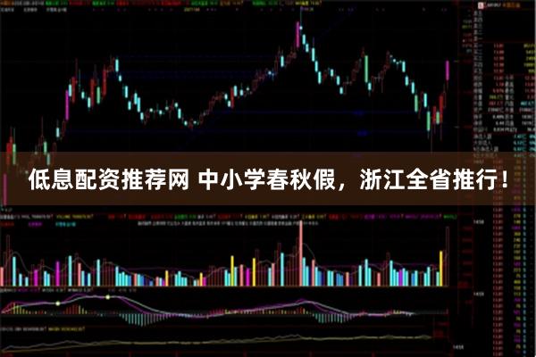 低息配资推荐网 中小学春秋假，浙江全省推行！