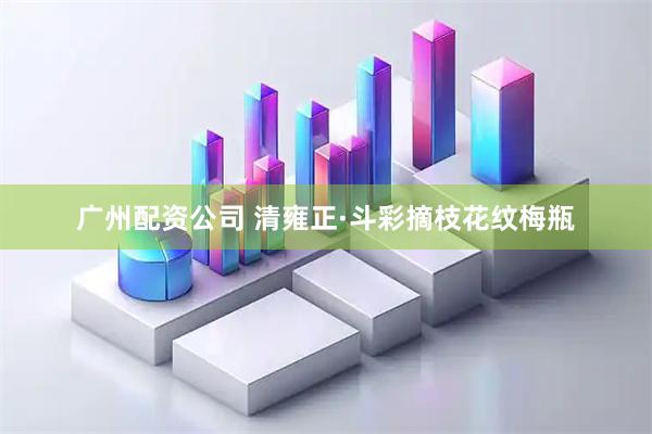 广州配资公司 清雍正·斗彩摘枝花纹梅瓶
