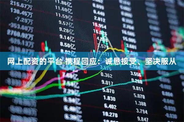 网上配资的平台 携程回应：诚恳接受、坚决服从