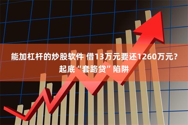 能加杠杆的炒股软件 借13万元要还1260万元？起底“套路贷”陷阱